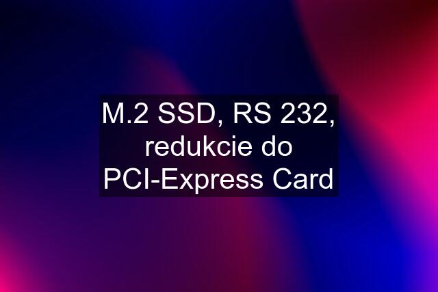 M.2 SSD, RS 232, redukcie do PCI-Express Card