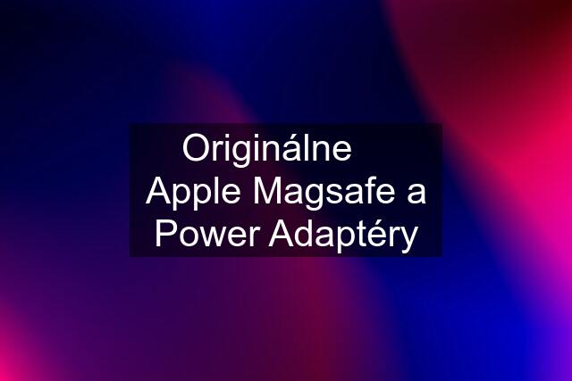 Originálne  Apple Magsafe a Power Adaptéry