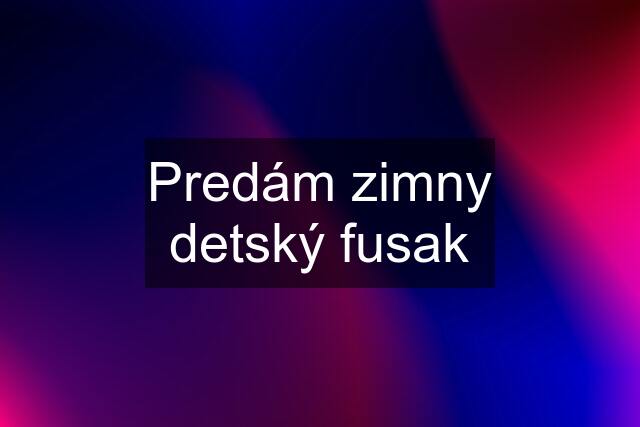 Predám zimny detský fusak