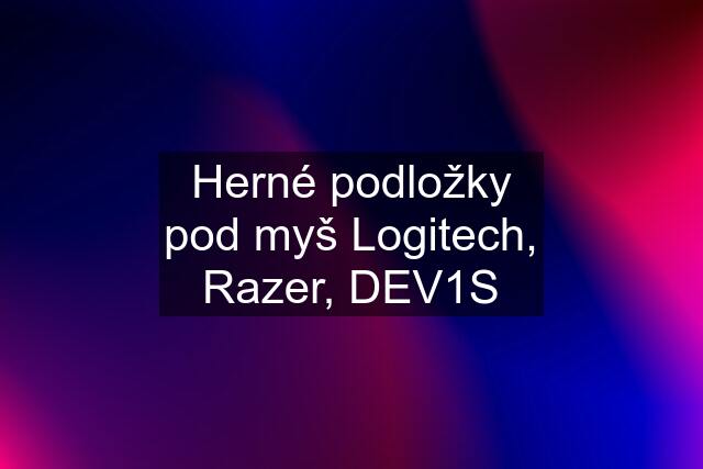 Herné podložky pod myš Logitech, Razer, DEV1S