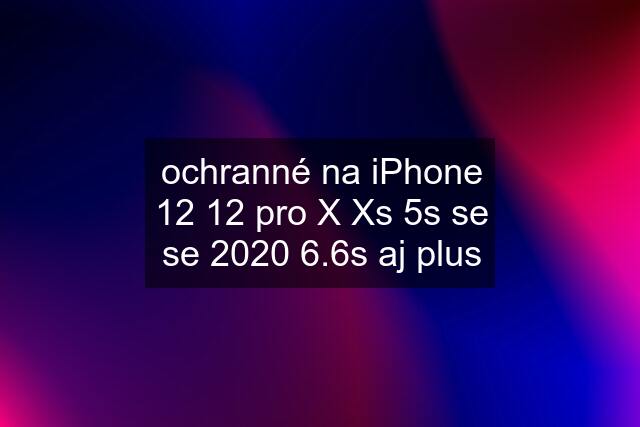 ochranné na iPhone 12 12 pro X Xs 5s se se 2020 6.6s aj plus