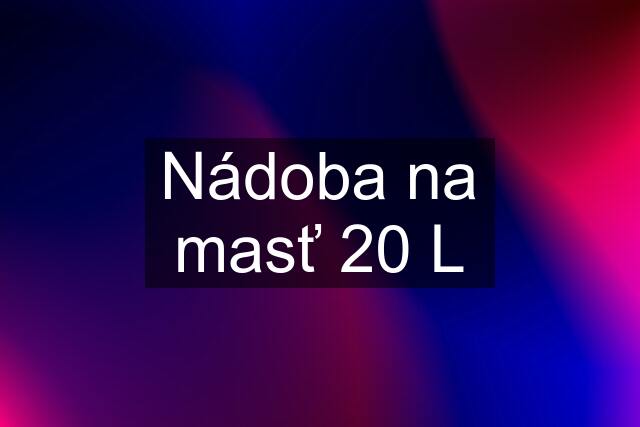 Nádoba na masť 20 L