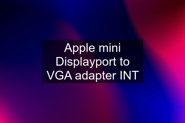 Apple mini Displayport to VGA adapter INT