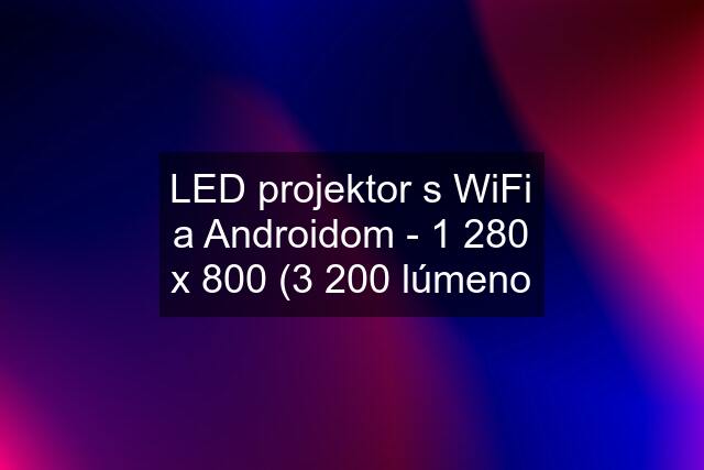 LED projektor s WiFi a Androidom - 1 280 x 800 (3 200 lúmeno