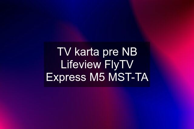 TV karta pre NB Lifeview FlyTV Express M5 MST-TA