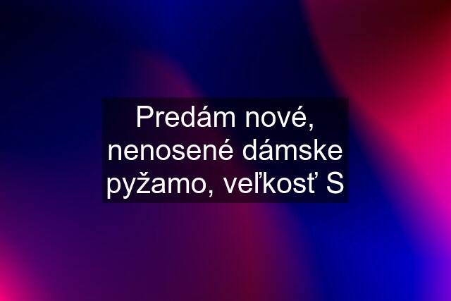 Predám nové, nenosené dámske pyžamo, veľkosť S