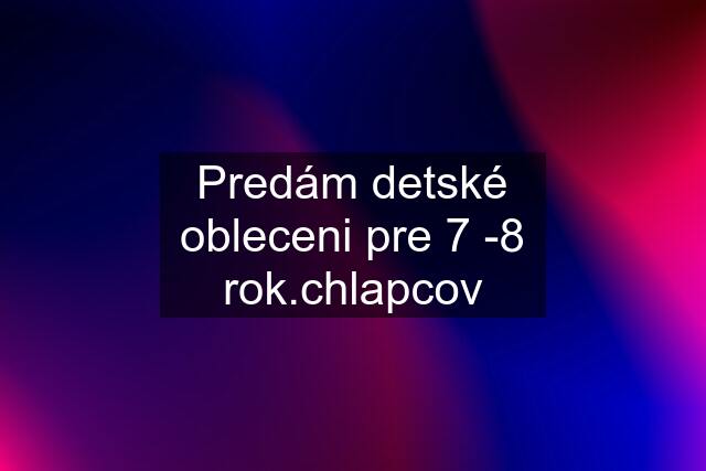 Predám detské obleceni pre 7 -8 rok.chlapcov