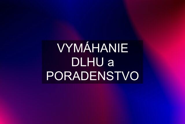 VYMÁHANIE DLHU a PORADENSTVO