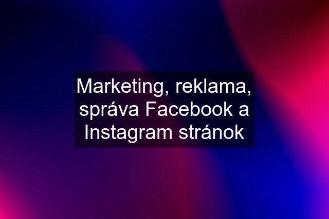 Marketing, reklama, správa Facebook a Instagram stránok