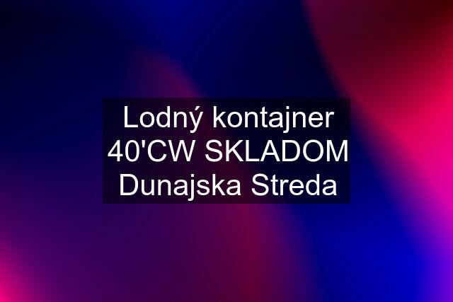 Lodný kontajner 40'CW SKLADOM Dunajska Streda