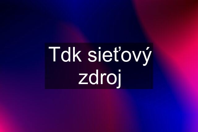 Tdk sieťový zdroj