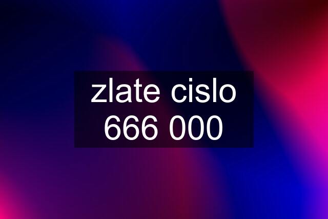 zlate cislo 666 000