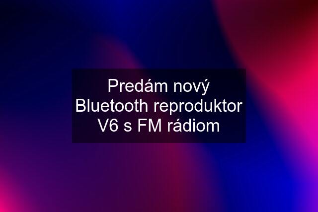 Predám nový Bluetooth reproduktor V6 s FM rádiom