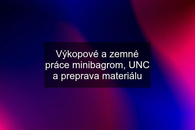 Výkopové a zemné práce minibagrom, UNC a preprava materiálu