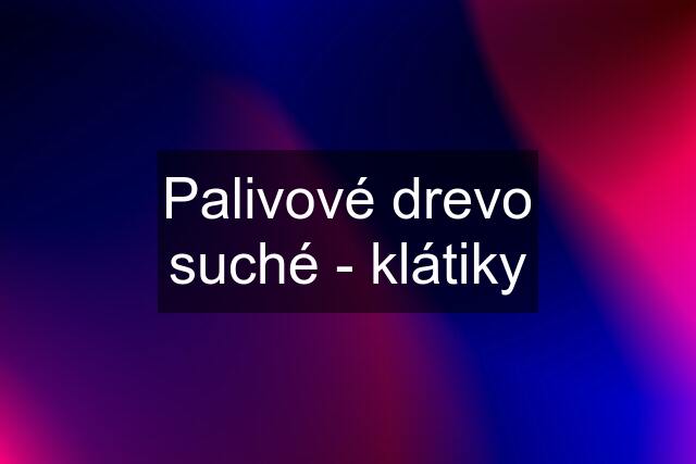 Palivové drevo suché - klátiky