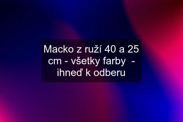 Macko z ruží 40 a 25 cm - všetky farby  - ihneď k odberu