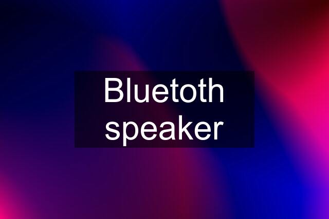 Bluetoth speaker