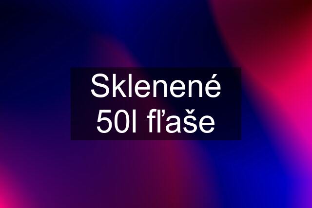 Sklenené 50l fľaše