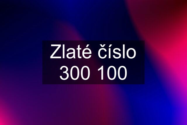 Zlaté číslo 300 100