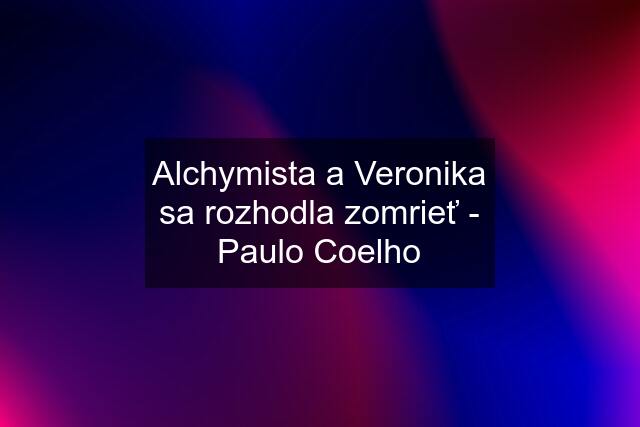 Alchymista a Veronika sa rozhodla zomrieť - Paulo Coelho