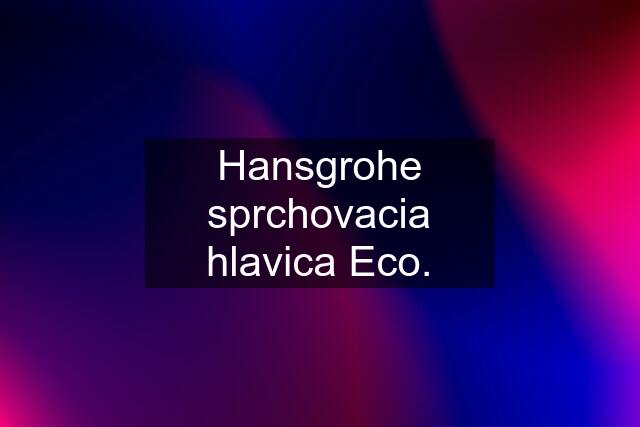 Hansgrohe sprchovacia hlavica Eco.