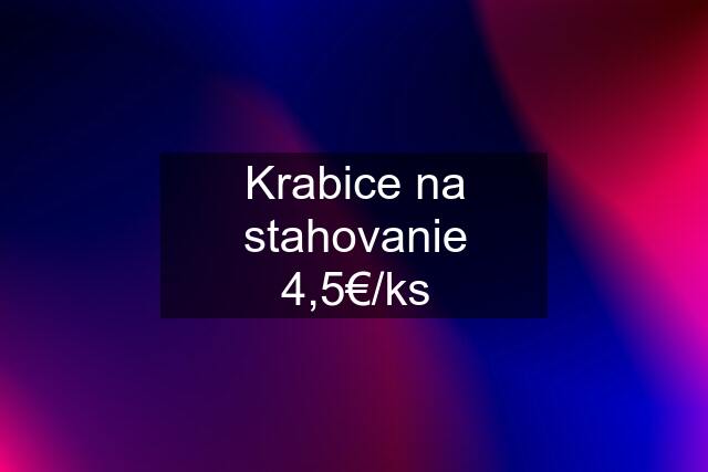 Krabice na stahovanie 4,5€/ks