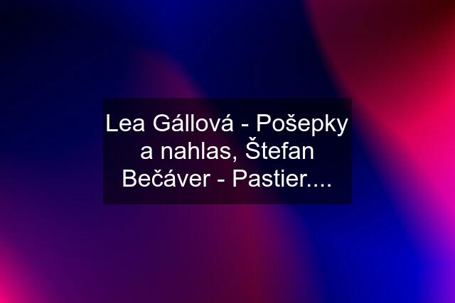 Lea Gállová - Pošepky a nahlas, Štefan Bečáver - Pastier....