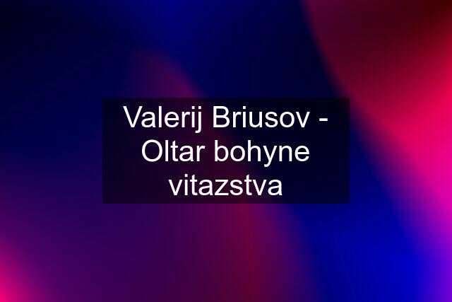 Valerij Briusov - Oltar bohyne vitazstva