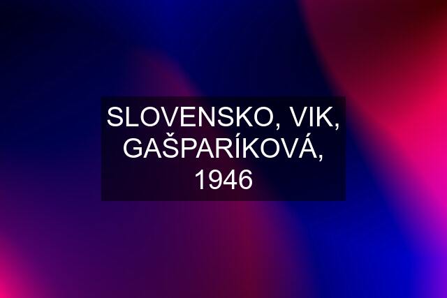 SLOVENSKO, VIK, GAŠPARÍKOVÁ, 1946