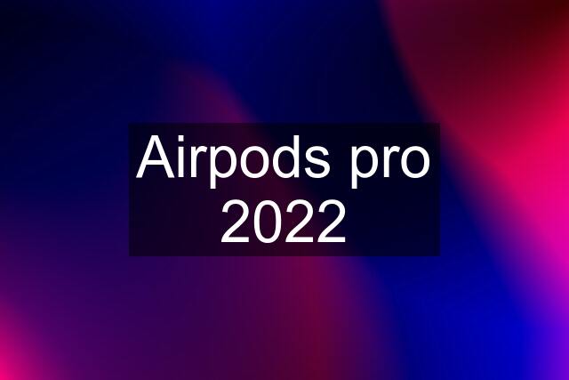 Airpods pro 2022