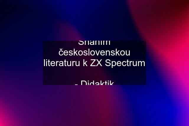 Sháním československou literaturu k ZX Spectrum  - Didaktik