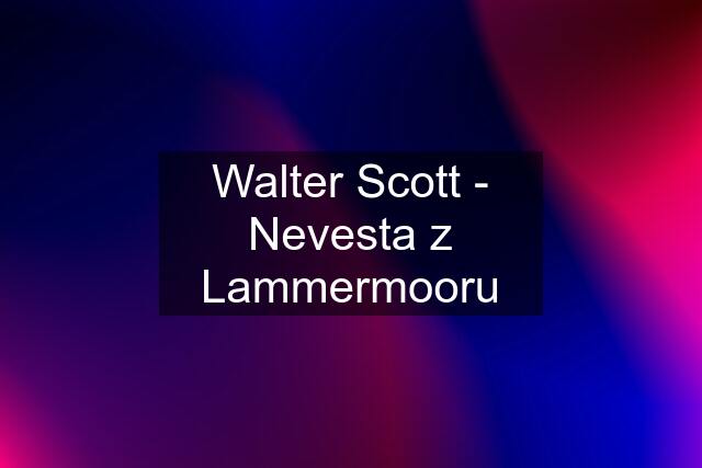 Walter Scott - Nevesta z Lammermooru