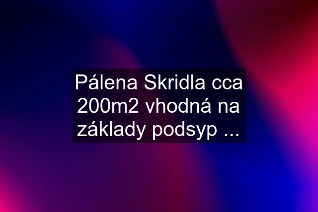 Pálena Skridla cca 200m2 vhodná na základy podsyp ...