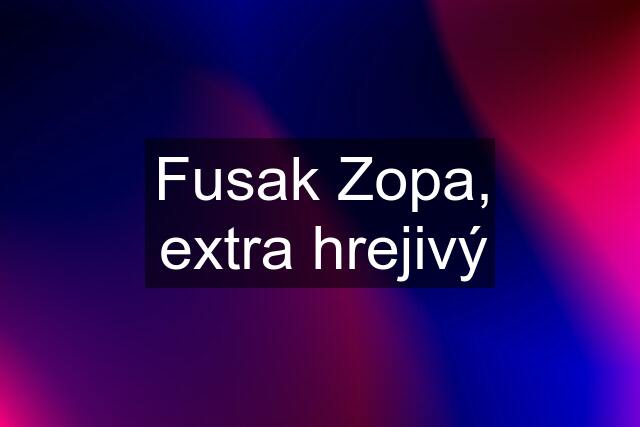 Fusak Zopa, extra hrejivý