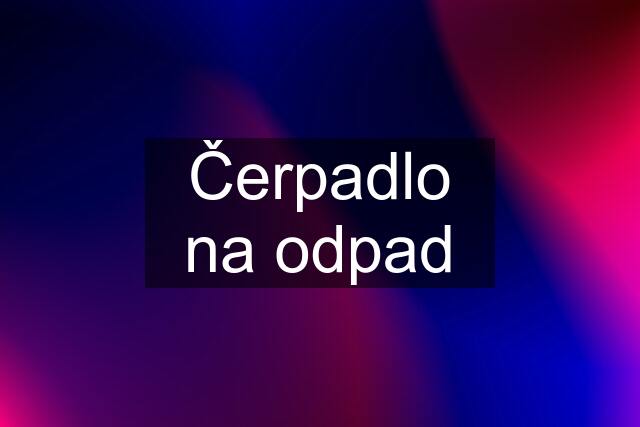 Čerpadlo na odpad