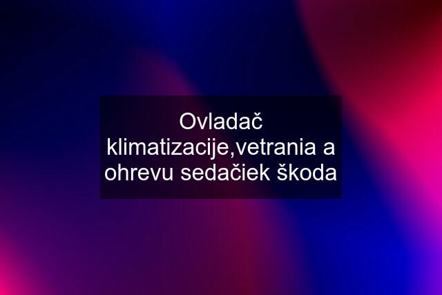 Ovladač klimatizacije,vetrania a ohrevu sedačiek škoda