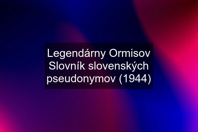 Legendárny Ormisov Slovník slovenských pseudonymov (1944)