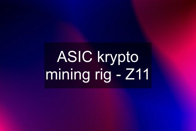 ASIC krypto mining rig - Z11