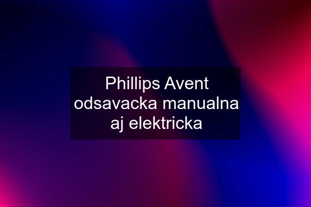 Phillips Avent odsavacka manualna aj elektricka