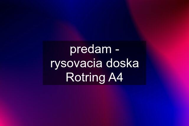 predam - rysovacia doska Rotring A4