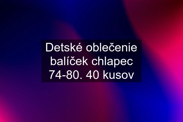 Detské oblečenie balíček chlapec 74-80. 40 kusov