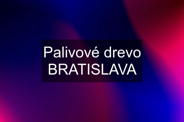 Palivové drevo BRATISLAVA