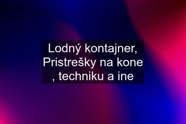 Lodný kontajner, Pristrešky na kone , techniku a ine