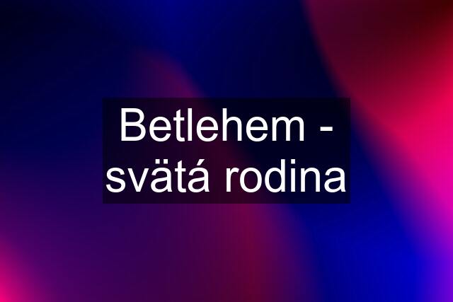 Betlehem - svätá rodina