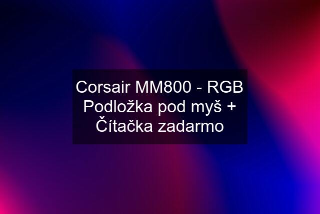 Corsair MM800 - RGB Podložka pod myš + Čítačka zadarmo