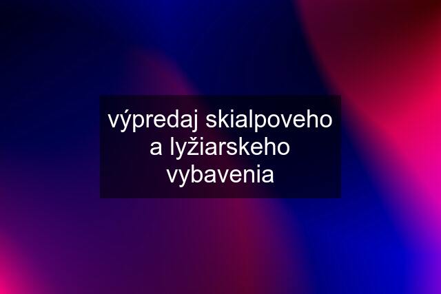 výpredaj skialpoveho a lyžiarskeho vybavenia