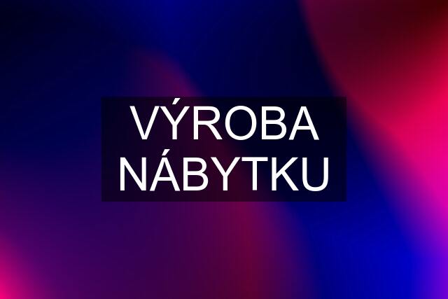 VÝROBA NÁBYTKU