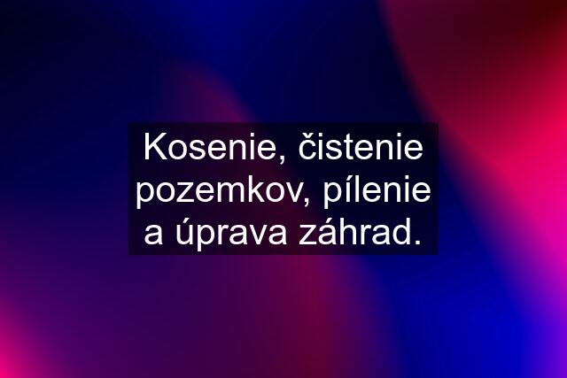 Kosenie, čistenie pozemkov, pílenie a úprava záhrad.