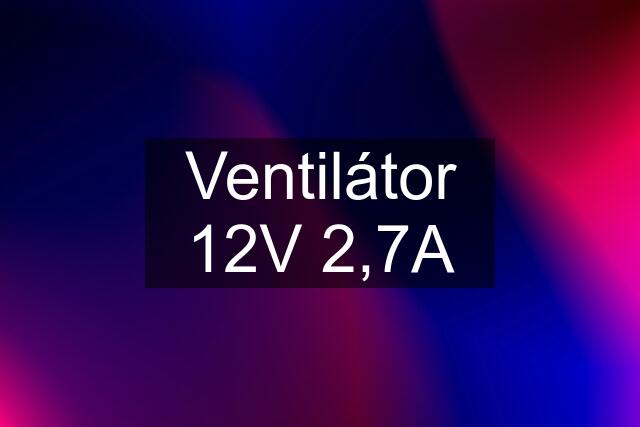 Ventilátor 12V 2,7A