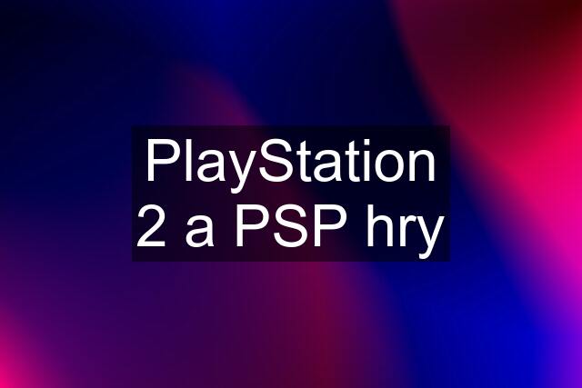 PlayStation 2 a PSP hry